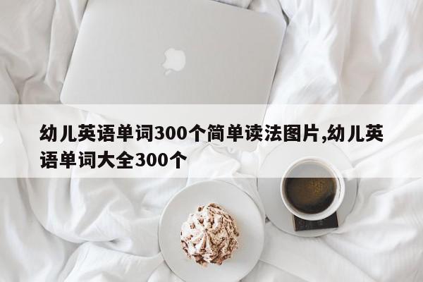 幼儿英语单词300个简单读法图片,幼儿英语单词大全300个