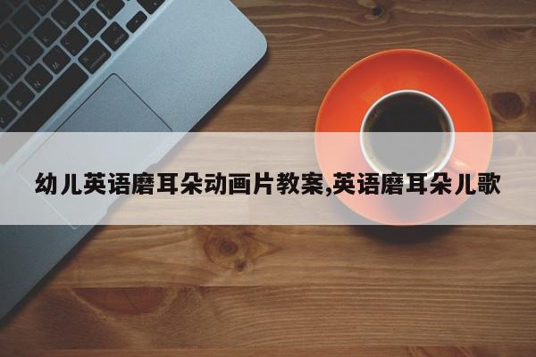 幼儿英语磨耳朵动画片教案,英语磨耳朵儿歌